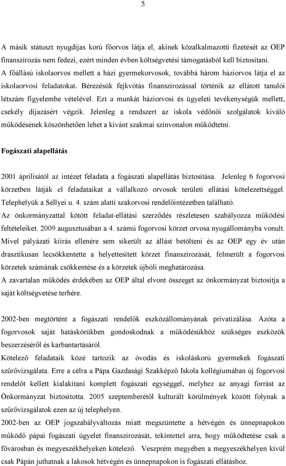 Bérezésük fejkvótás finanszírozással történik az ellátott tanulói létszám figyelembe vételével. Ezt a munkát háziorvosi és ügyeleti tevékenységük mellett, csekély díjazásért végzik.