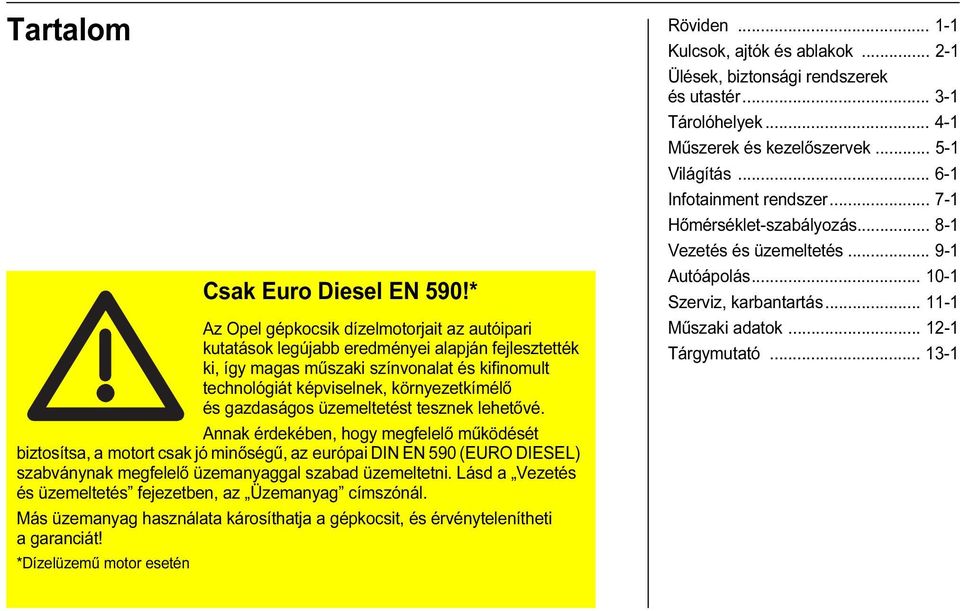 * Az Opel gépkocsik dízelmotorjait az autóipari kutatások legújabb eredményei alapján fejlesztették ki, így magas műszaki színvonalat és kifinomult technológiát képviselnek, környezetkímélő és