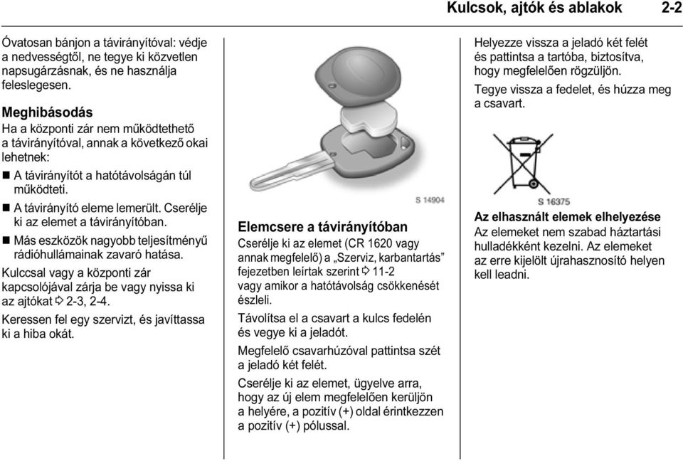 Cserélje ki az elemet a távirányítóban. Más eszközök nagyobb teljesítményű rádióhullámainak zavaró hatása. Kulccsal vagy a központi zár kapcsolójával zárja be vagy nyissa ki az ajtókat 3 2-3, 2-4.