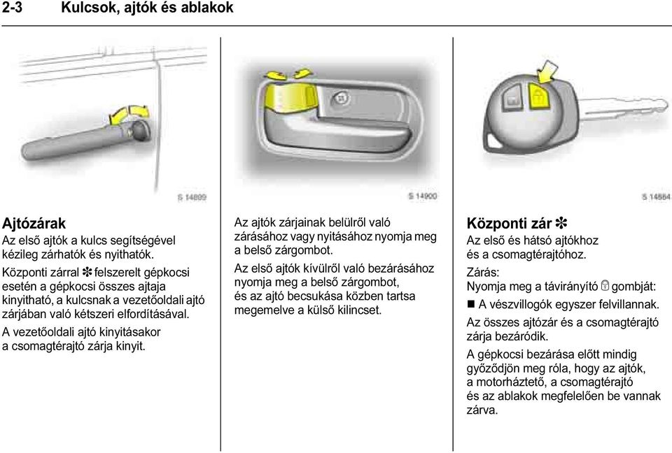 A vezetőoldali ajtó kinyitásakor a csomagtérajtó zárja kinyit. Az ajtók zárjainak belülről való zárásához vagy nyitásához nyomja meg a belső zárgombot.