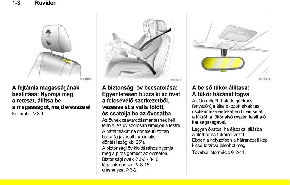 Az öv szorosan simuljon a testre. A háttámlákat ne döntse túlzottan hátra (a javasolt maximális döntési szög kb. 25 ). A biztonsági öv kioldásához nyomja meg a piros gombot az övcsaton.