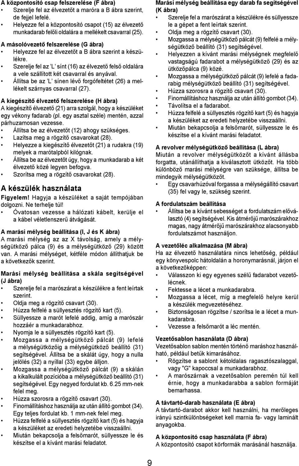 Szerelje fel az L sínt (16) az élvezető felső oldalára a vele szállított két csavarral és anyával. Állítsa be az L sínen lévő forgófeltétet (26) a mellékelt szárnyas csavarral (27).