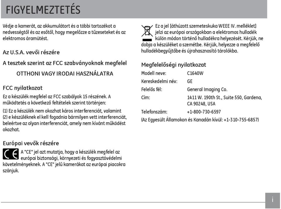 A működtetés a következő feltételek szerint történjen: (1) Ez a készülék nem okozhat káros interferenciát, valamint (2) e készüléknek el kell fogadnia bármilyen vett interferenciát, beleértve az