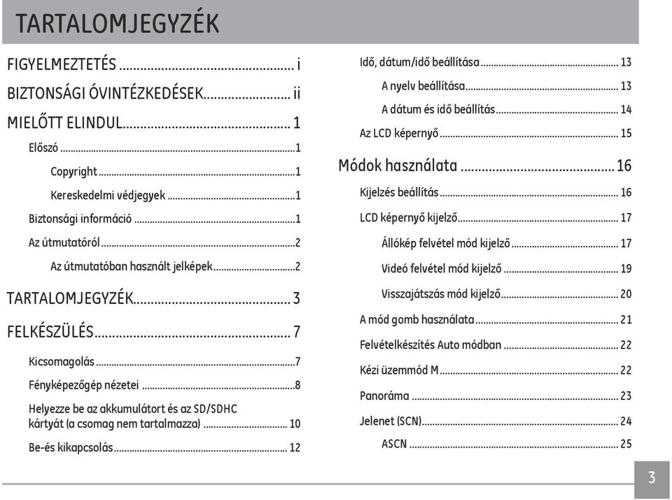 .. 10 Be-és kikapcsolás... 12 Idő, dátum/idő beállítása... 13 A nyelv beállítása... 13 A dátum és idő beállítás... 14 Az LCD képernyő... 15 Módok használata...16 Kijelzés beállítás.