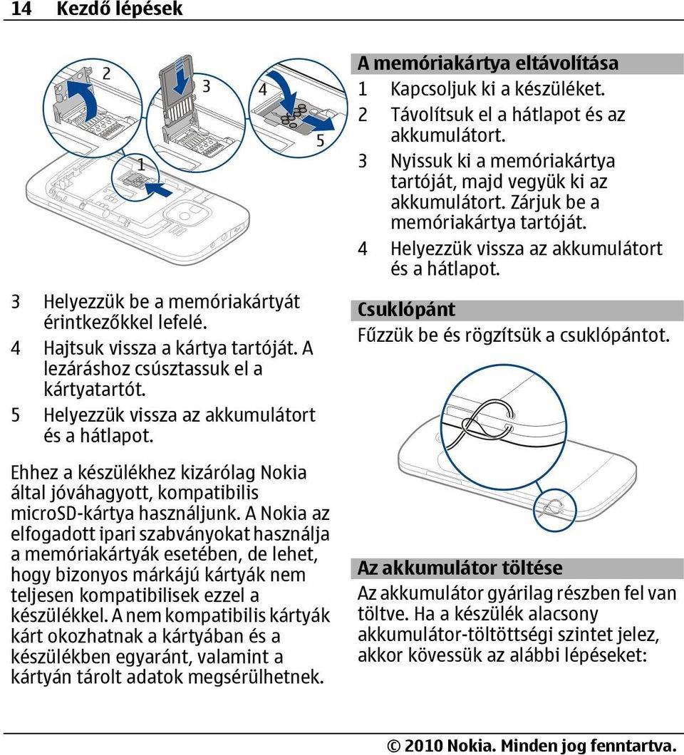 A Nokia az elfogadott ipari szabványokat használja a memóriakártyák esetében, de lehet, hogy bizonyos márkájú kártyák nem teljesen kompatibilisek ezzel a készülékkel.