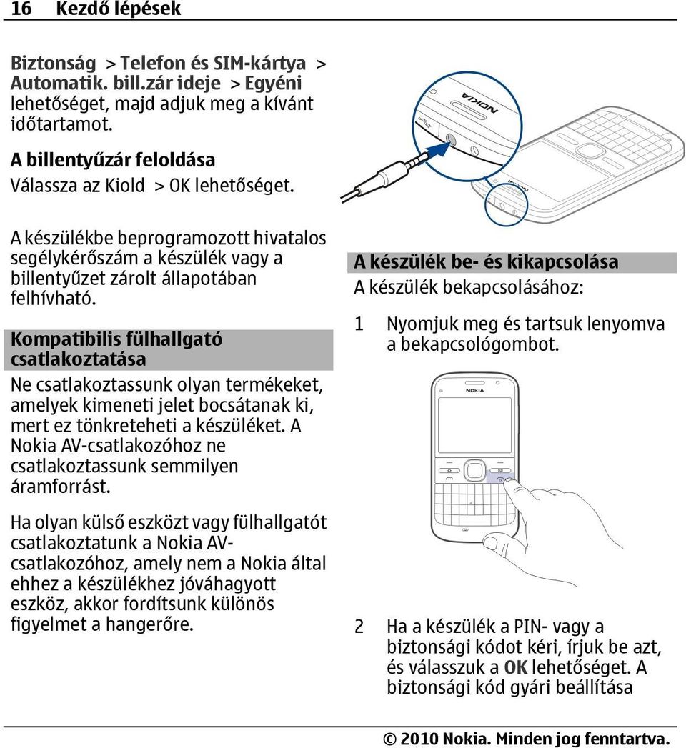 Kompatibilis fülhallgató csatlakoztatása Ne csatlakoztassunk olyan termékeket, amelyek kimeneti jelet bocsátanak ki, mert ez tönkreteheti a készüléket.