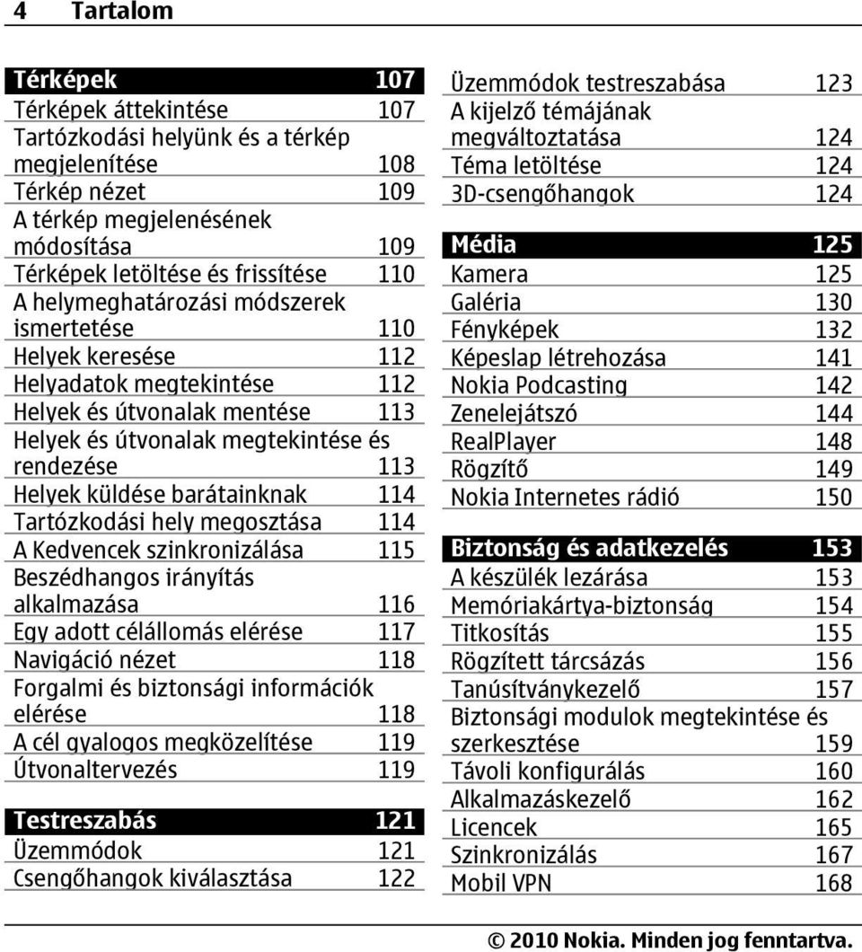 barátainknak 114 Tartózkodási hely megosztása 114 A Kedvencek szinkronizálása 115 Beszédhangos irányítás alkalmazása 116 Egy adott célállomás elérése 117 Navigáció nézet 118 Forgalmi és biztonsági