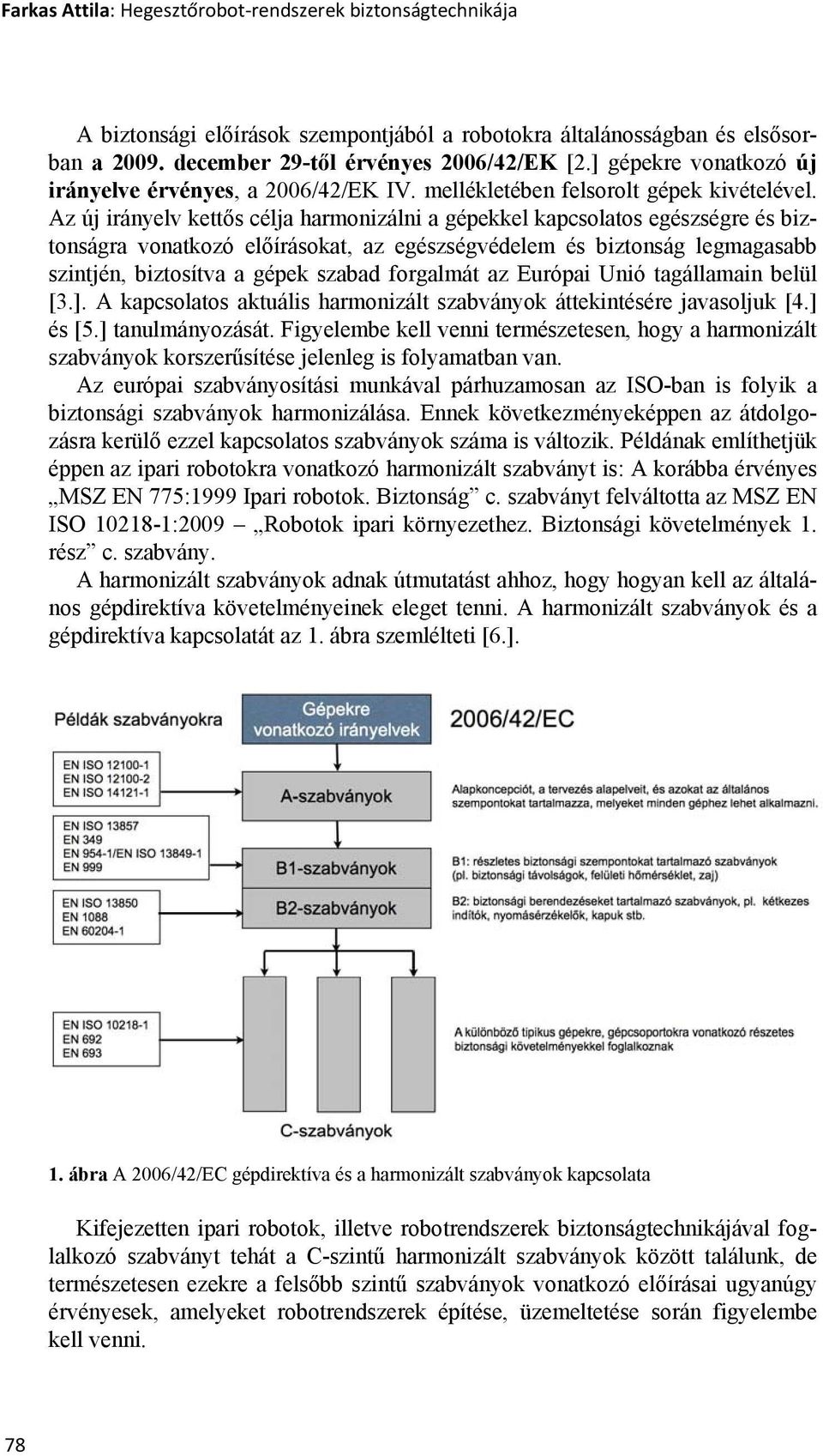 Az új irányelv kettős célja harmonizálni a gépekkel kapcsolatos egészségre és biztonságra vonatkozó előírásokat, az egészségvédelem és biztonság legmagasabb szintjén, biztosítva a gépek szabad