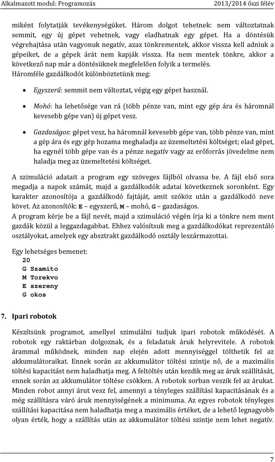 Ha nem mentek tönkre, akkor a következő nap már a döntésüknek megfelelően folyik a termelés. Háromféle gazdálkodót különböztetünk meg: Egyszerű: semmit nem változtat, végig egy gépet használ.