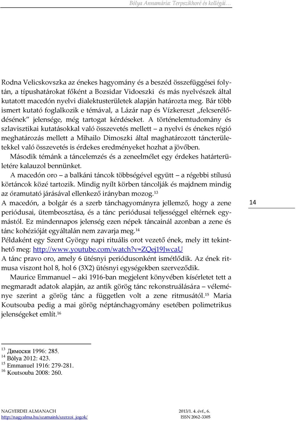 A történelemtudomány és szlavisztikai kutatásokkal való összevetés mellett a nyelvi és énekes régió meghatározás mellett a Mihailo Dimoszki által maghatározott táncterületekkel való összevetés is