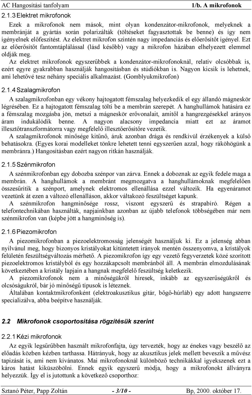 Az elektret mikrofonok egyszerűbbek a kondenzátor-mikrofonoknál, relatív olcsóbbak is, ezért egyre gyakrabban használják hangosításban és stúdiókban is.