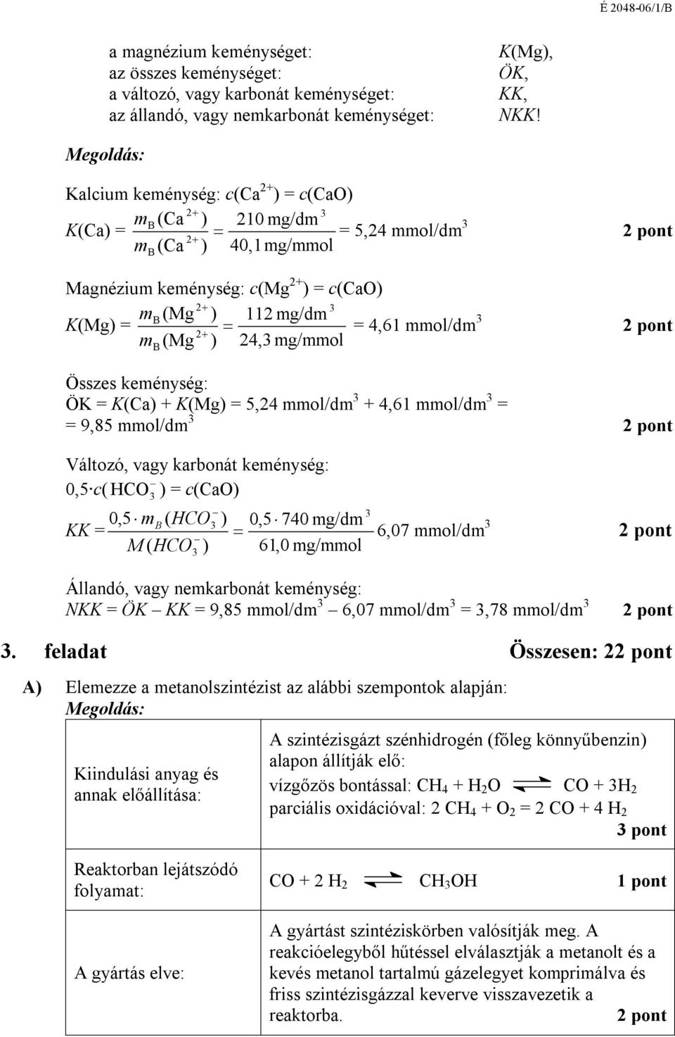 24, mg/mmol Összes keménység: ÖK = K(Ca) + K(Mg) = 5,24 mmol/dm + 4,61 mmol/dm = = 9,85 mmol/dm Változó, vagy karbonát keménység: 0,5 c( HCO ) = c(cao) 0,5 m ( ) 0,5 740 mg/dm KK = HCO 6,07 mmol/dm M