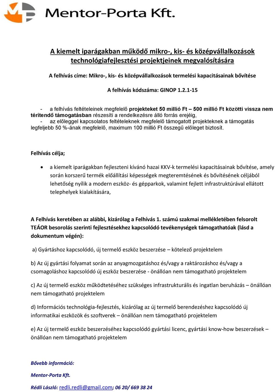 1-15 - a felhívás feltételeinek megfelelő projekteket 50 millió Ft 500 millió Ft közötti vissza nem térítendő támogatásban részesíti a rendelkezésre álló forrás erejéig, - az előleggel kapcsolatos