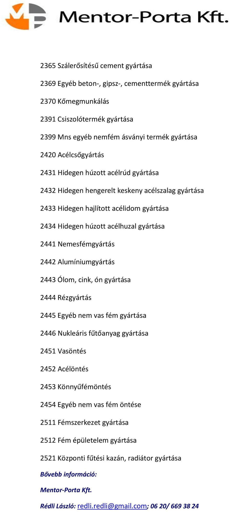 húzott acélhuzal gyártása 2441 Nemesfémgyártás 2442 Alumíniumgyártás 2443 Ólom, cink, ón gyártása 2444 Rézgyártás 2445 Egyéb nem vas fém gyártása 2446 Nukleáris fűtőanyag