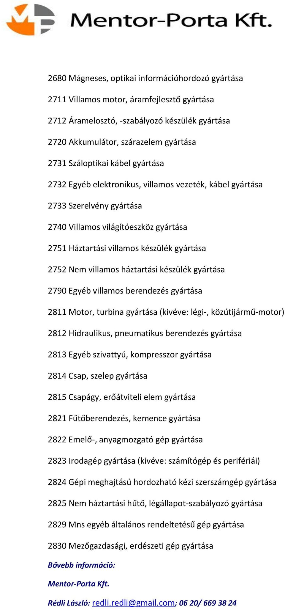 háztartási készülék gyártása 2790 Egyéb villamos berendezés gyártása 2811 Motor, turbina gyártása (kivéve: légi-, közútijármű-motor) 2812 Hidraulikus, pneumatikus berendezés gyártása 2813 Egyéb