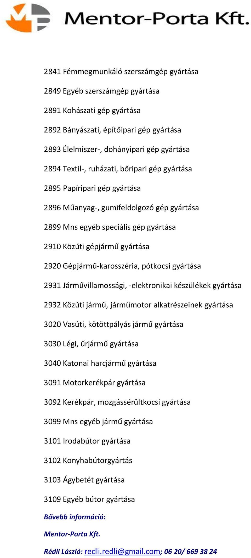 pótkocsi gyártása 2931 Járművillamossági, -elektronikai készülékek gyártása 2932 Közúti jármű, járműmotor alkatrészeinek gyártása 3020 Vasúti, kötöttpályás jármű gyártása 3030 Légi, űrjármű gyártása