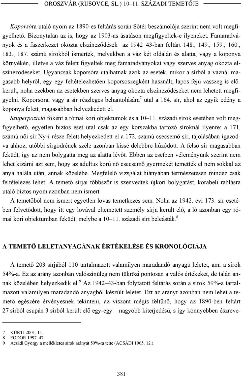 számú sírokból ismertek, melyekben a váz két oldalán és alatta, vagy a koponya környékén, illetve a váz felett figyeltek meg famaradványokat vagy szerves anyag okozta elszíneződéseket.