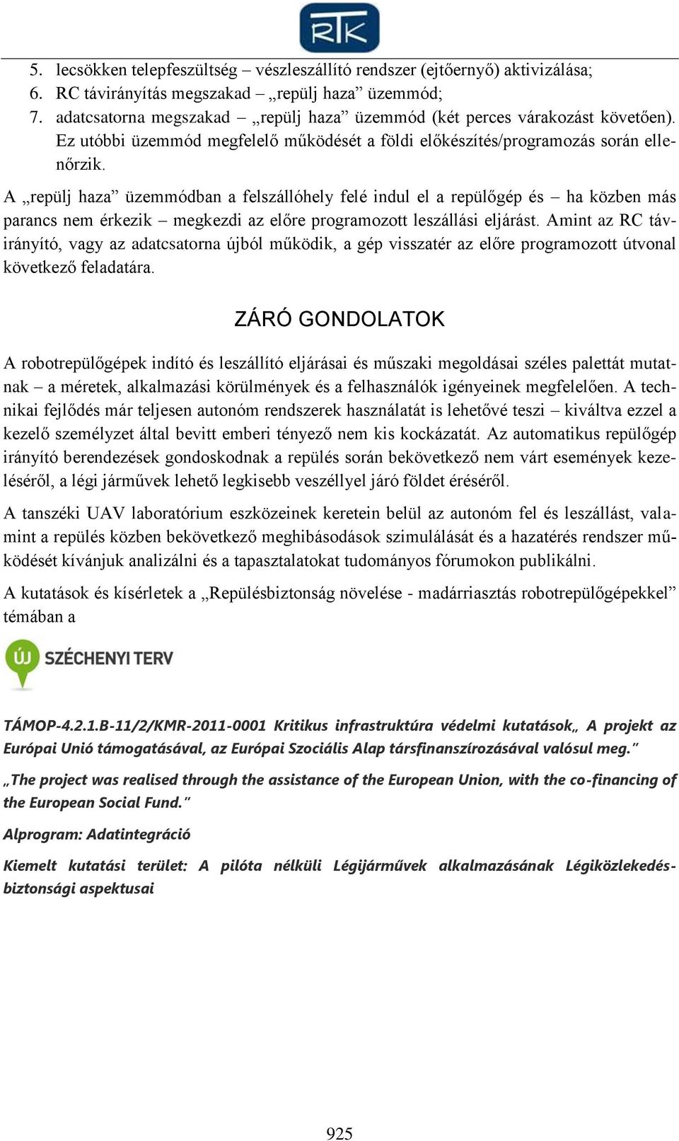 A repülj haza üzemmódban a felszállóhely felé indul el a repülőgép és ha közben más parancs nem érkezik megkezdi az előre programozott leszállási eljárást.