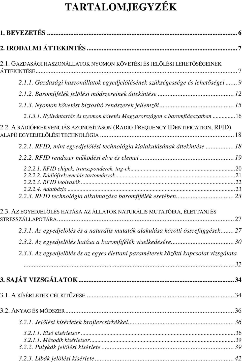 ..16 2.2. A RÁDIÓFREKVENCIÁS AZONOSÍTÁSON (RADIO FREQUENCY IDENTIFICATION, RFID) ALAPÚ EGYEDJELÖLÉSI TECHNOLÓGIA... 18 2.2.1. RFID, mint egyedjelölési technológia kialakulásának áttekintése... 18 2.2.2. RFID rendszer mőködési elve és elemei.