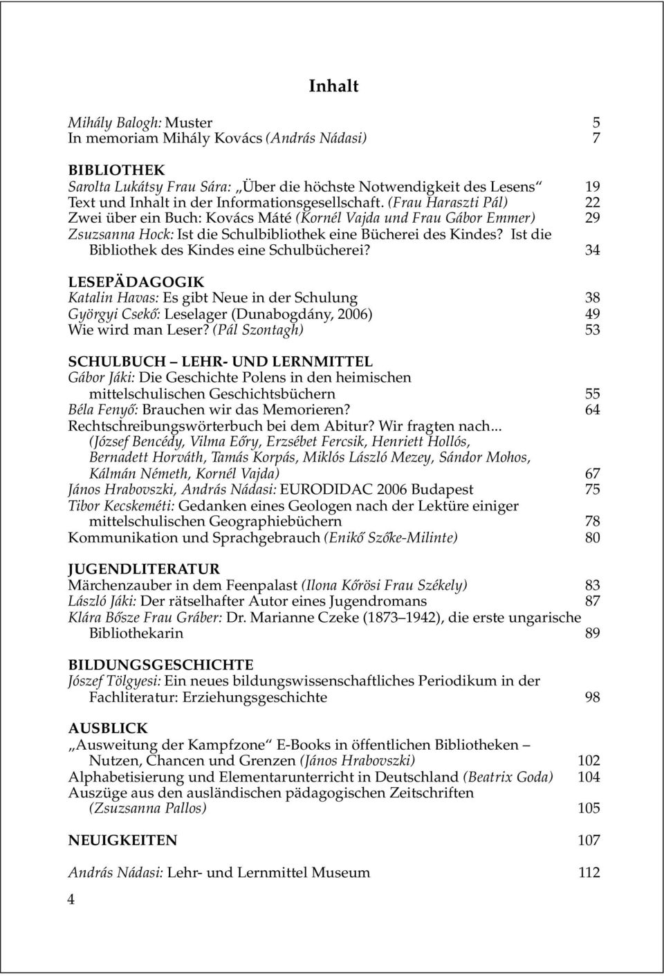 Ist die Bibliothek des Kindes eine Schulbücherei? 34 LESEPÄDAGOGIK Katalin Havas: Es gibt Neue in der Schulung 38 Györgyi Csekõ: Leselager (Dunabogdány, 2006) 49 Wie wird man Leser?