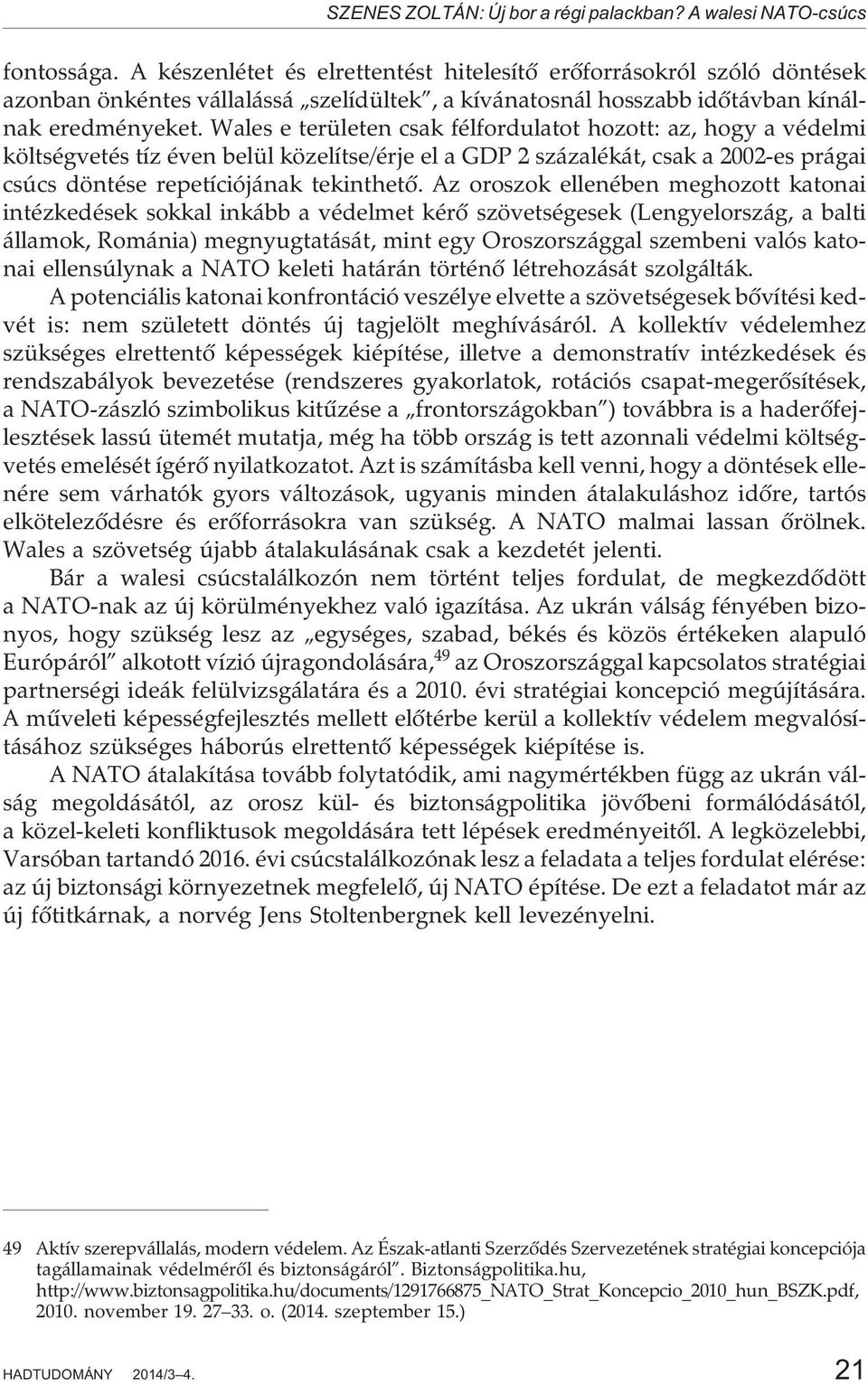 Wales e területen csak félfordulatot hozott: az, hogy a védelmi költségvetés tíz éven belül közelítse/érje el a GDP 2 százalékát, csak a 2002-es prágai csúcs döntése repetíciójának tekinthetõ.
