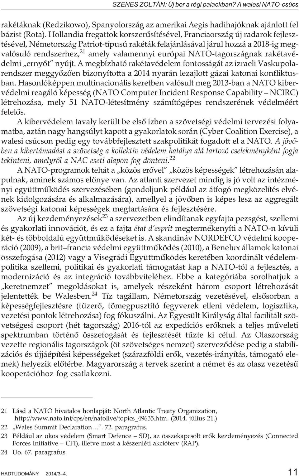 európai NATO-tagországnak rakétavédelmi ernyõt nyújt. A megbízható rakétavédelem fontosságát az izraeli Vaskupolarendszer meggyõzõen bizonyította a 2014 nyarán lezajlott gázai katonai konfliktusban.