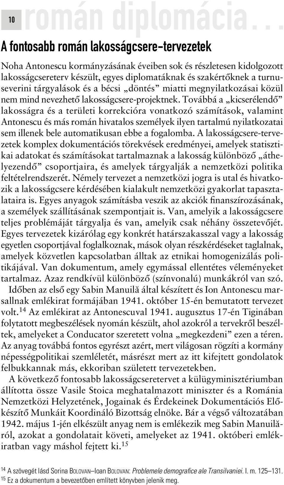 Továbbá a kicserélendô lakosságra és a területi korrekcióra vonatkozó számítások, valamint Antonescu és más román hivatalos személyek ilyen tartalmú nyilatkozatai sem illenek bele automatikusan ebbe