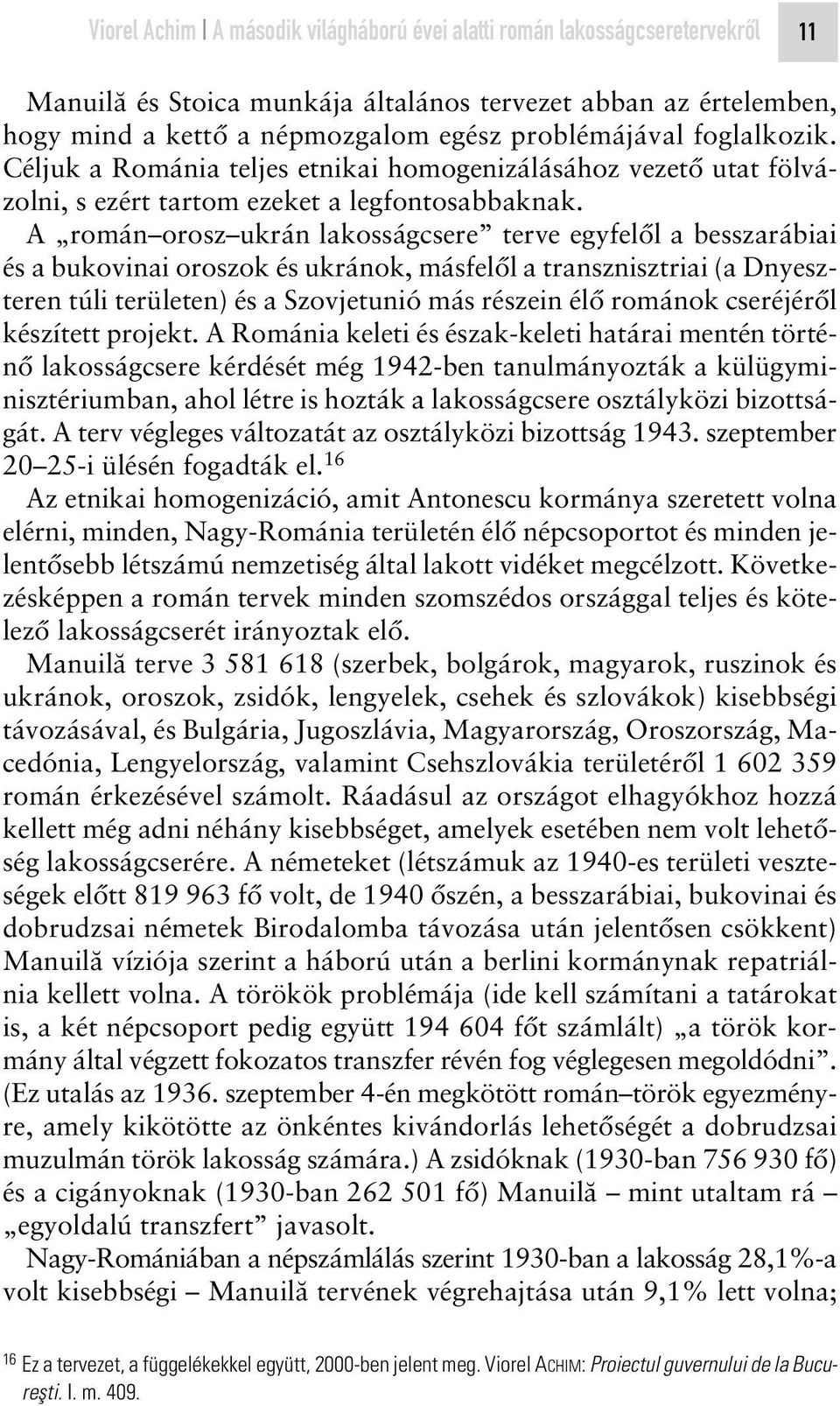 A román orosz ukrán lakosságcsere terve egyfelôl a besszarábiai és a bukovinai oroszok és ukránok, másfelôl a transznisztriai (a Dnyeszteren túli területen) és a Szovjetunió más részein élô románok