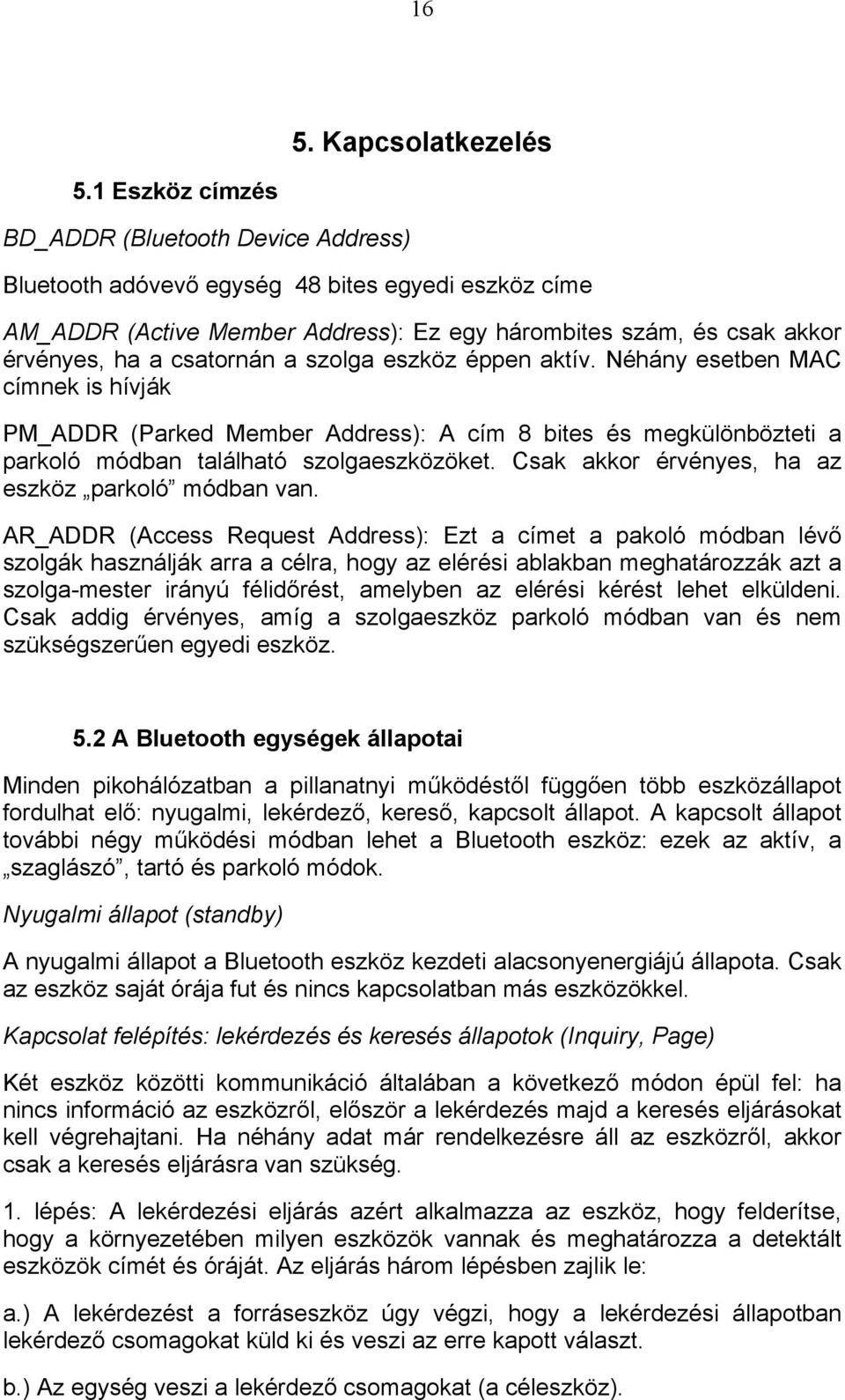a szolga eszköz éppen aktív. Néhány esetben MAC címnek is hívják PM_ADDR (Parked Member Address): A cím 8 bites és megkülönbözteti a parkoló módban található szolgaeszközöket.