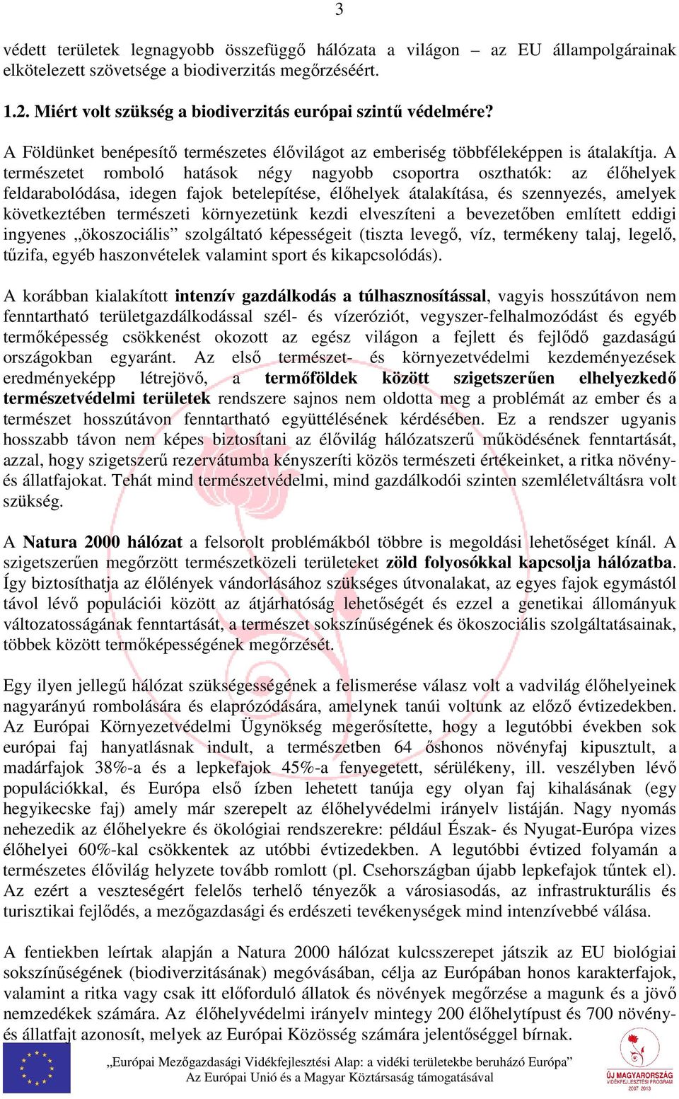 A természetet romboló hatások négy nagyobb csoportra oszthatók: az élőhelyek feldarabolódása, idegen fajok betelepítése, élőhelyek átalakítása, és szennyezés, amelyek következtében természeti