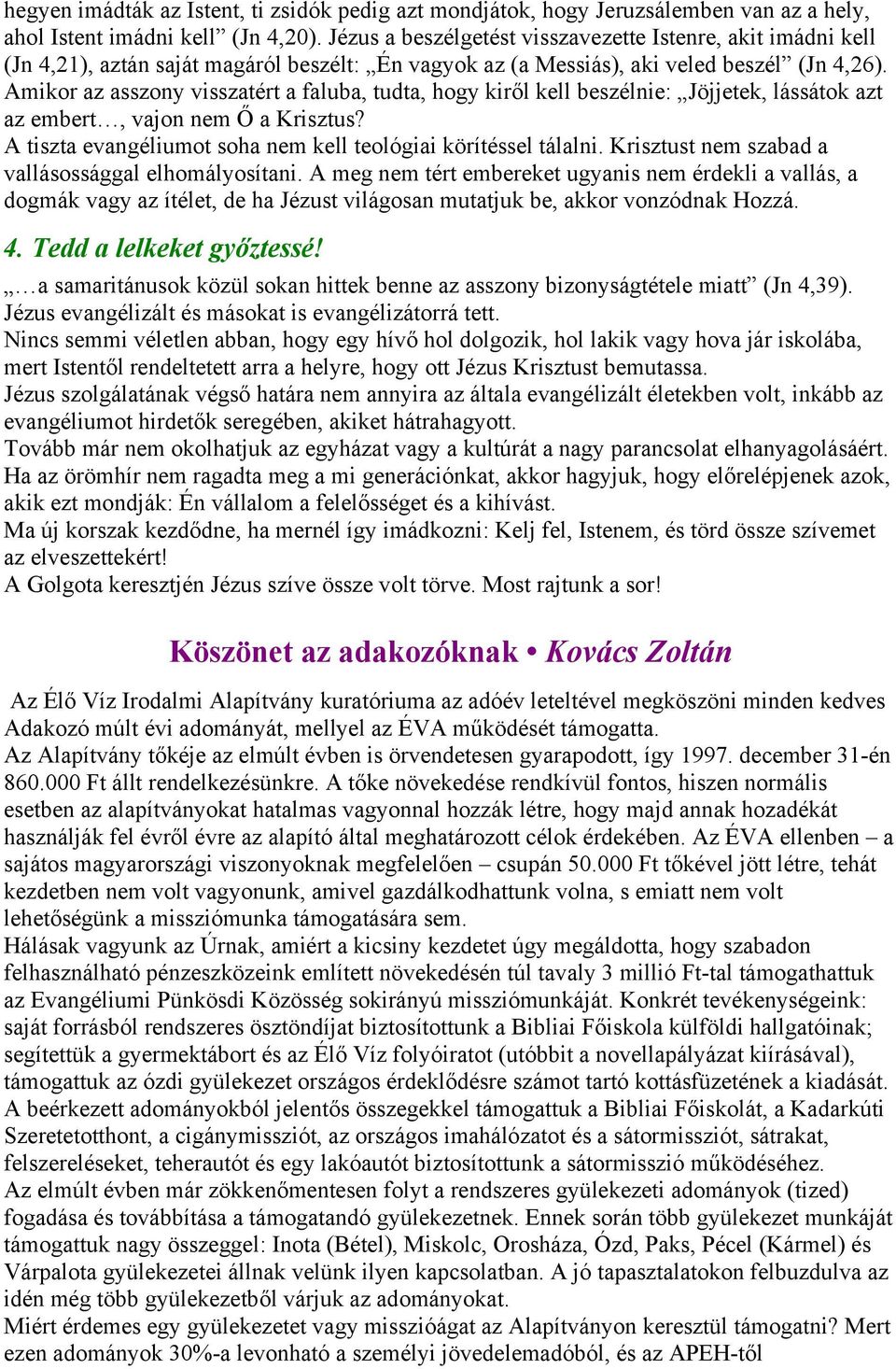 Amikor az asszony visszatért a faluba, tudta, hogy kiről kell beszélnie: Jöjjetek, lássátok azt az embert, vajon nem Ő a Krisztus? A tiszta evangéliumot soha nem kell teológiai körítéssel tálalni.