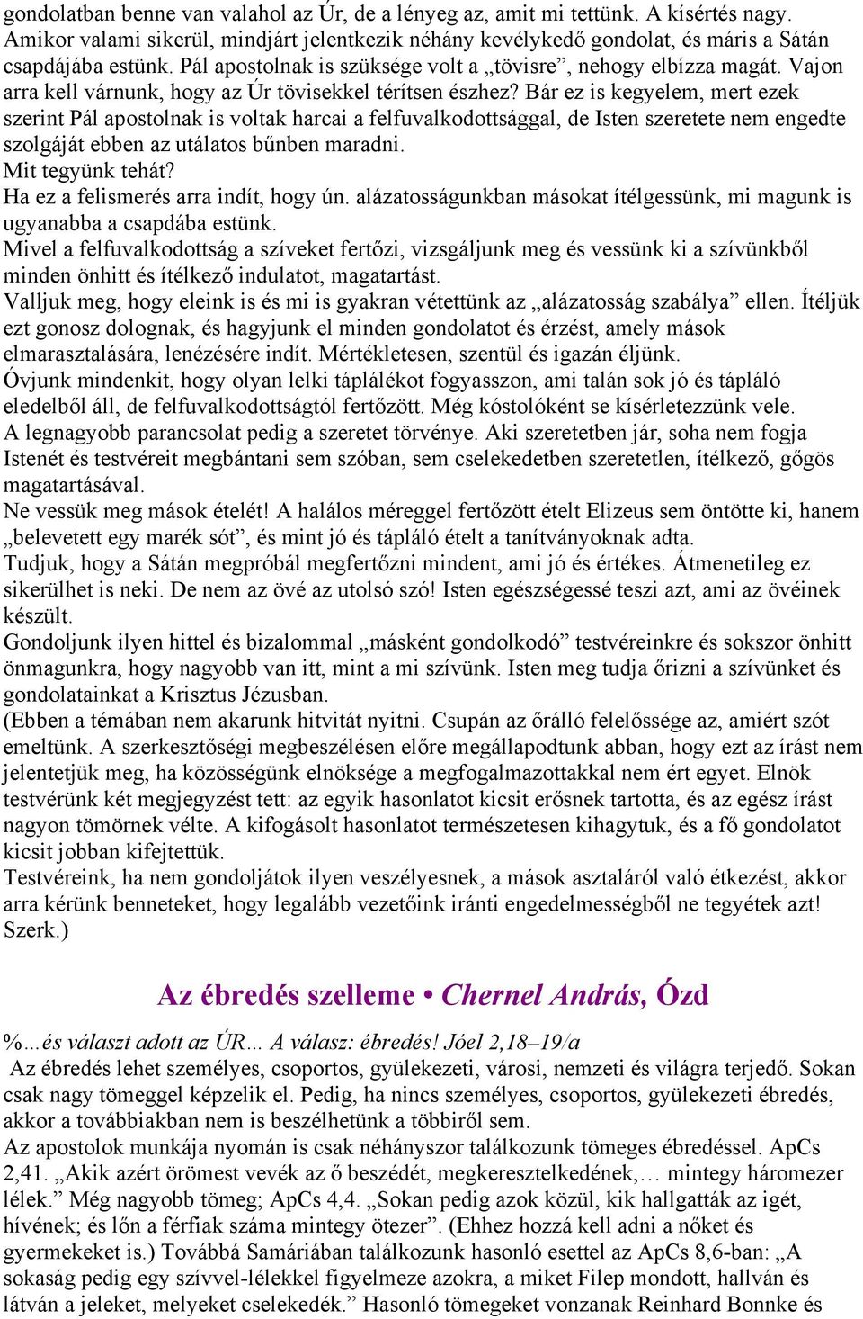 Bár ez is kegyelem, mert ezek szerint Pál apostolnak is voltak harcai a felfuvalkodottsággal, de Isten szeretete nem engedte szolgáját ebben az utálatos bűnben maradni. Mit tegyünk tehát?