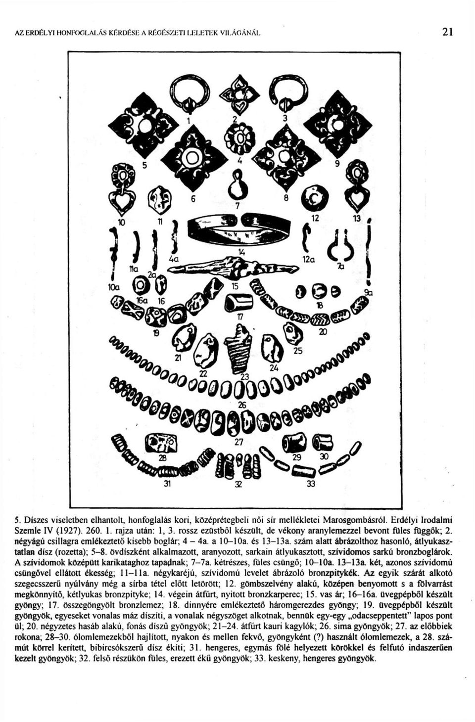 szám alatt ábrázolthoz hasonló, átlyukasztatlan dísz (rozetta); 5-8. övdíszként alkalmazott, aranyozott, sarkain átlyukasztott, szívidomos sarkú bronzboglárok.