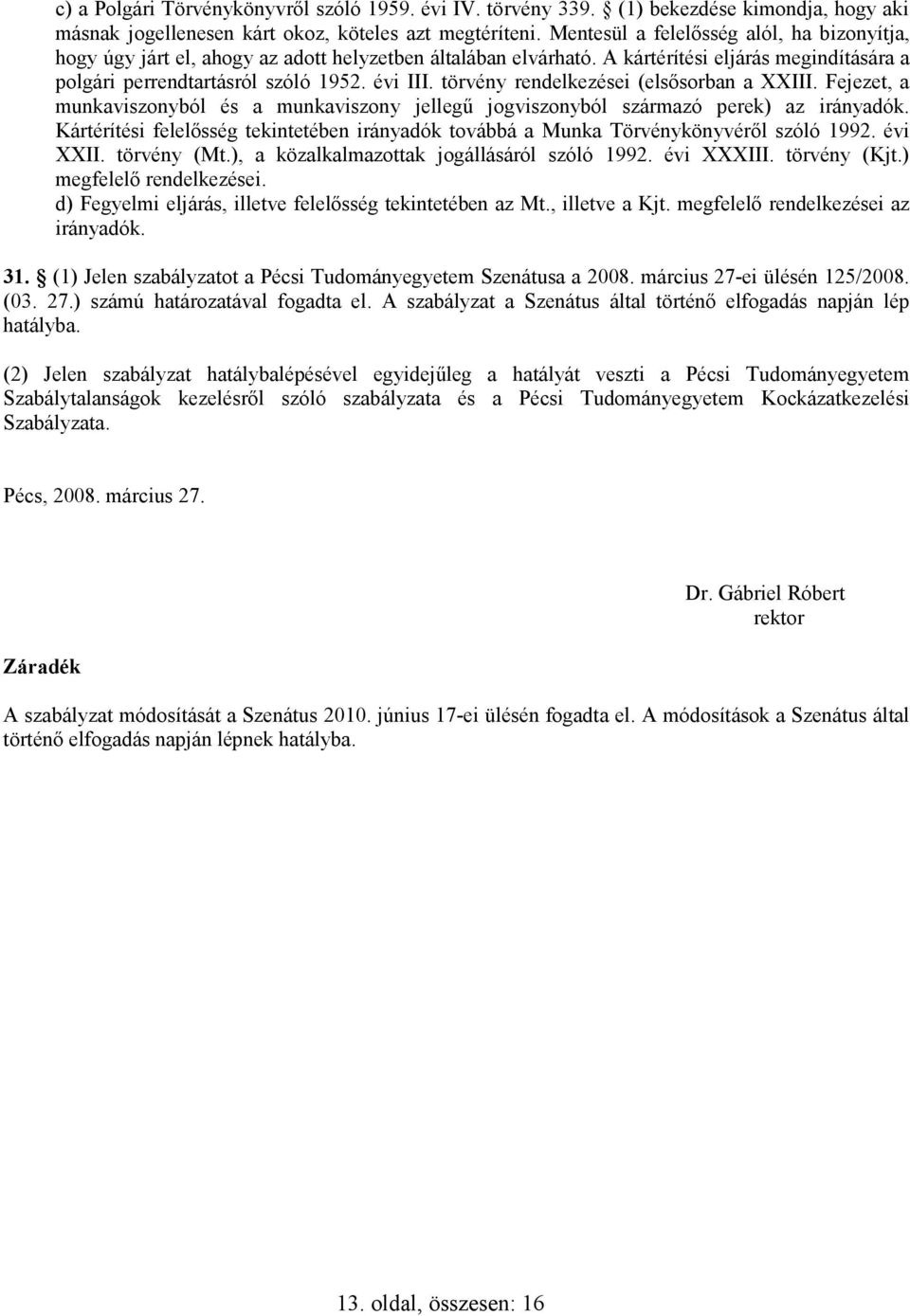 törvény rendelkezései (elsısorban a XXIII. Fejezet, a munkaviszonyból és a munkaviszony jellegő jogviszonyból származó perek) az irányadók.