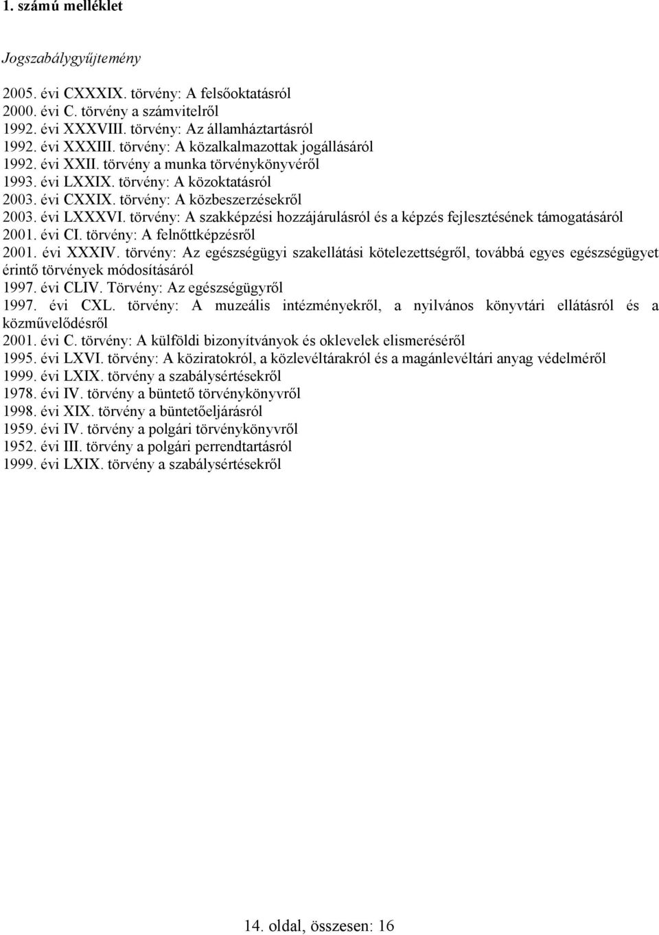 törvény: A szakképzési hozzájárulásról és a képzés fejlesztésének támogatásáról 2001. évi CI. törvény: A felnıttképzésrıl 2001. évi XXXIV.