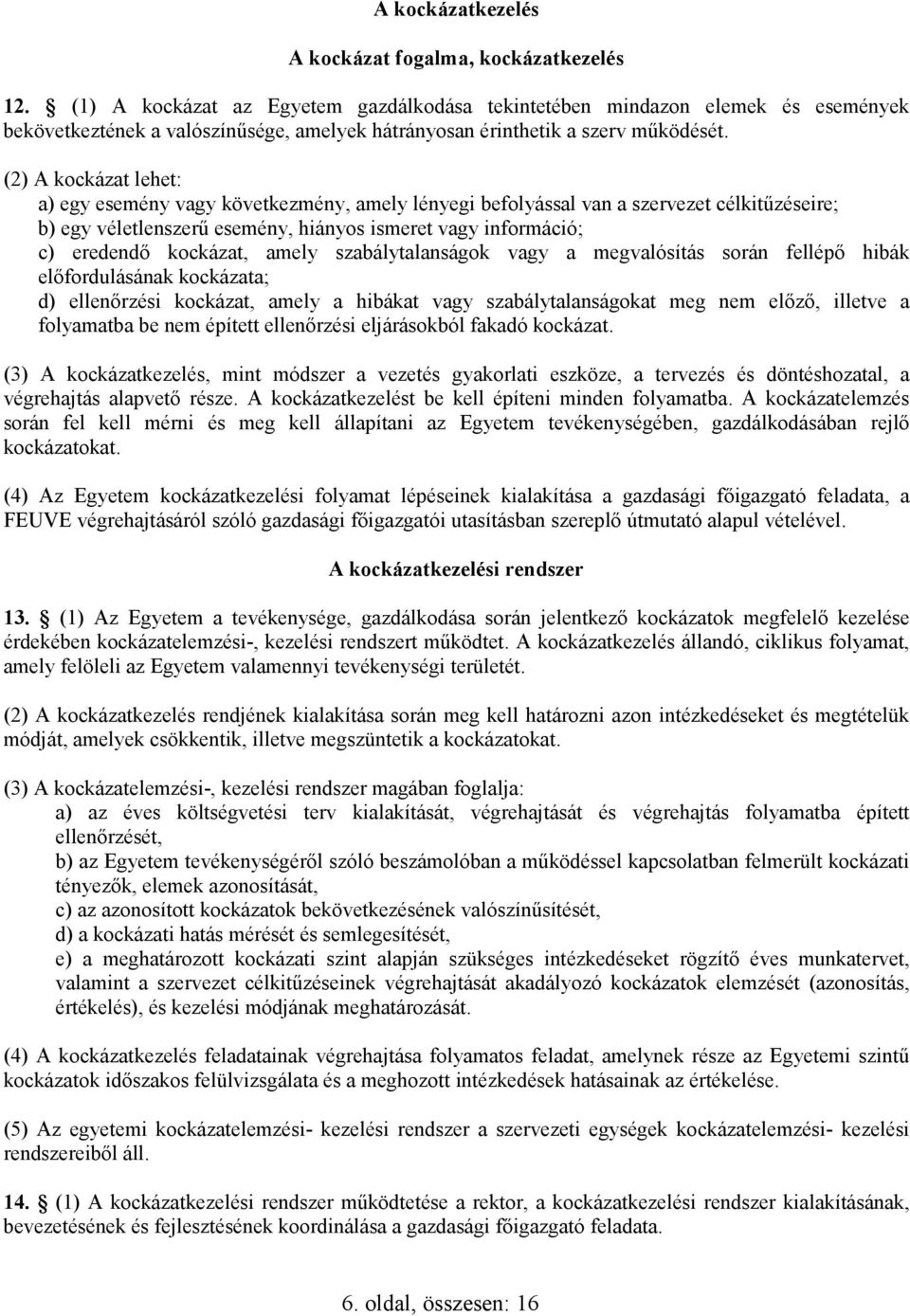 (2) A kockázat lehet: a) egy esemény vagy következmény, amely lényegi befolyással van a szervezet célkitőzéseire; b) egy véletlenszerő esemény, hiányos ismeret vagy információ; c) eredendı kockázat,