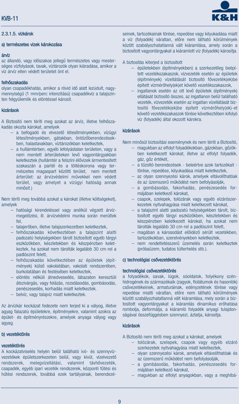 területet önt el. felhőszakadás olyan csapadékhatás, amikor a rövid idő alatt lezúdult, nagymennyiségű (1 mm/perc intenzitású) csapadékvíz a talajszinten felgyülemlik és elöntéssel károsít.