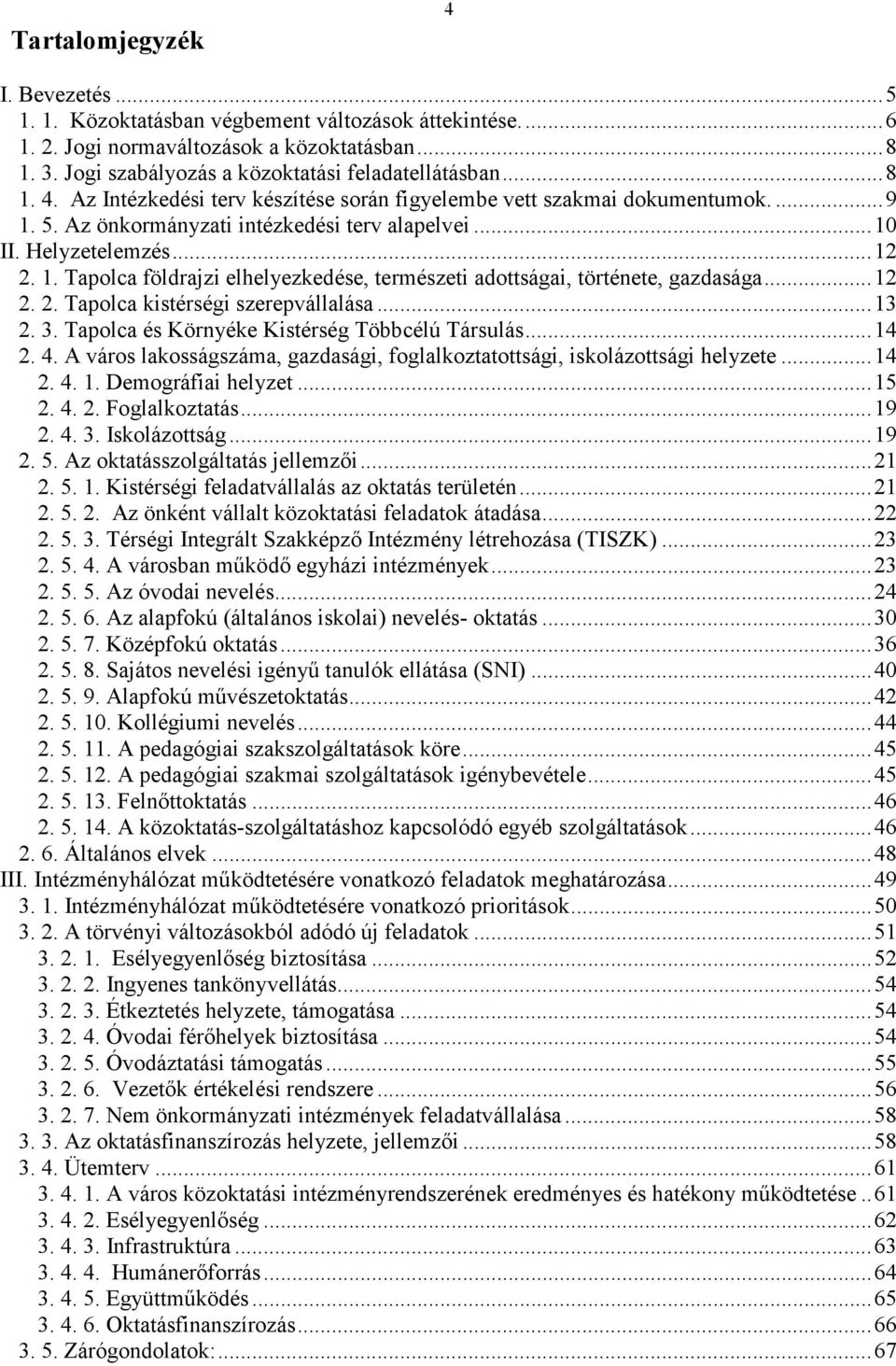 ..13 2. 3. Tapolca és Környéke Kistérség Többcélú Társulás...14 2. 4. A város lakosságszáma, gazdasági, foglalkoztatottsági, iskolázottsági helyzete...14 2. 4. 1. Demográfiai helyzet...15 2. 4. 2. Foglalkoztatás.