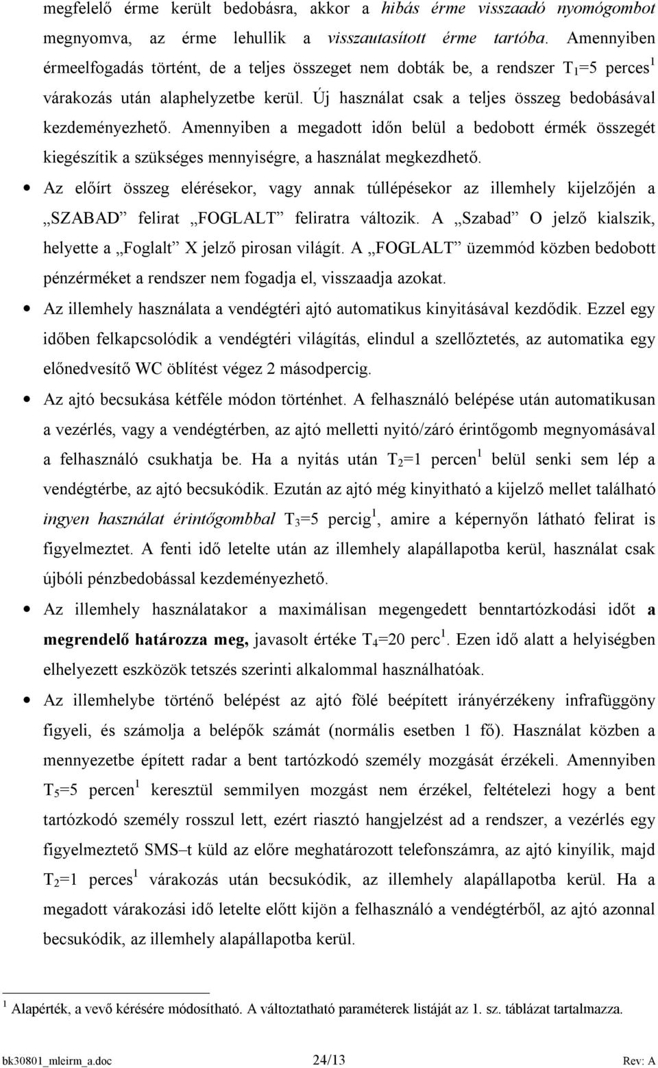 Amennyiben a megadott időn belül a bedobott érmék összegét kiegészítik a szükséges mennyiségre, a használat megkezdhető.