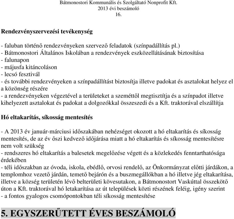 padokat és asztalokat helyez el a közönség részére - a rendezvényeken végeztével a területeket a szeméttől megtisztítja és a színpadot illetve kihelyezett asztalokat és padokat a dolgozókkal