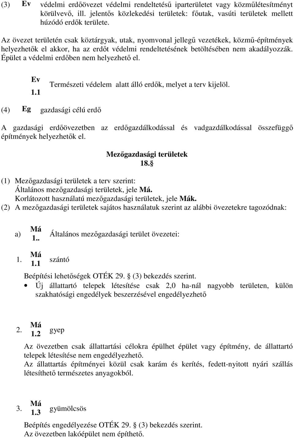 Épület a védelmi erdőben nem helyezhető el. Ev 1.1 Természeti védelem alatt álló erdők, melyet a terv kijelöl.