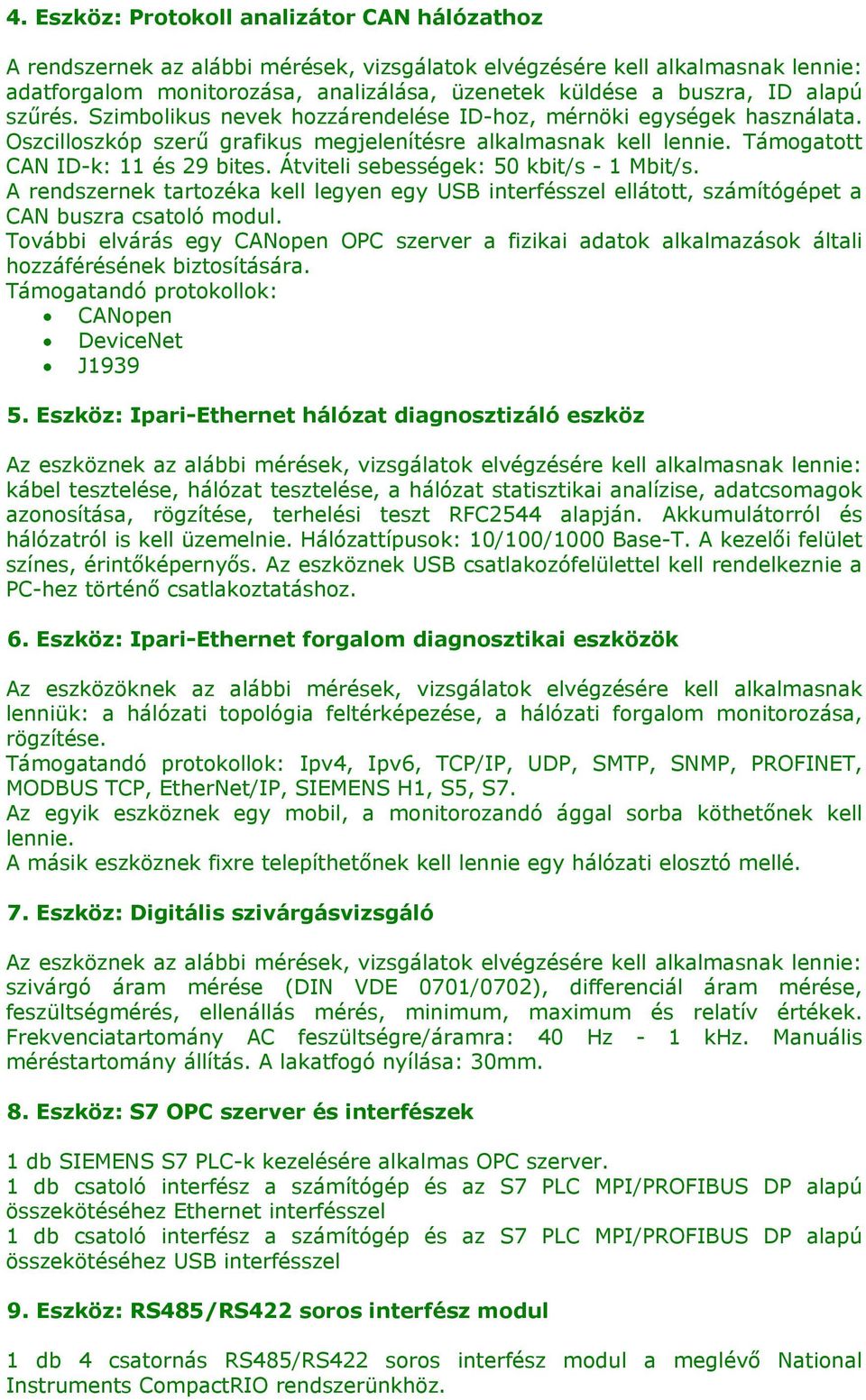 Átviteli sebességek: 50 kbit/s - 1 Mbit/s. A rendszernek tartozéka kell legyen egy USB interfésszel ellátott, számítógépet a CAN buszra csatoló modul.