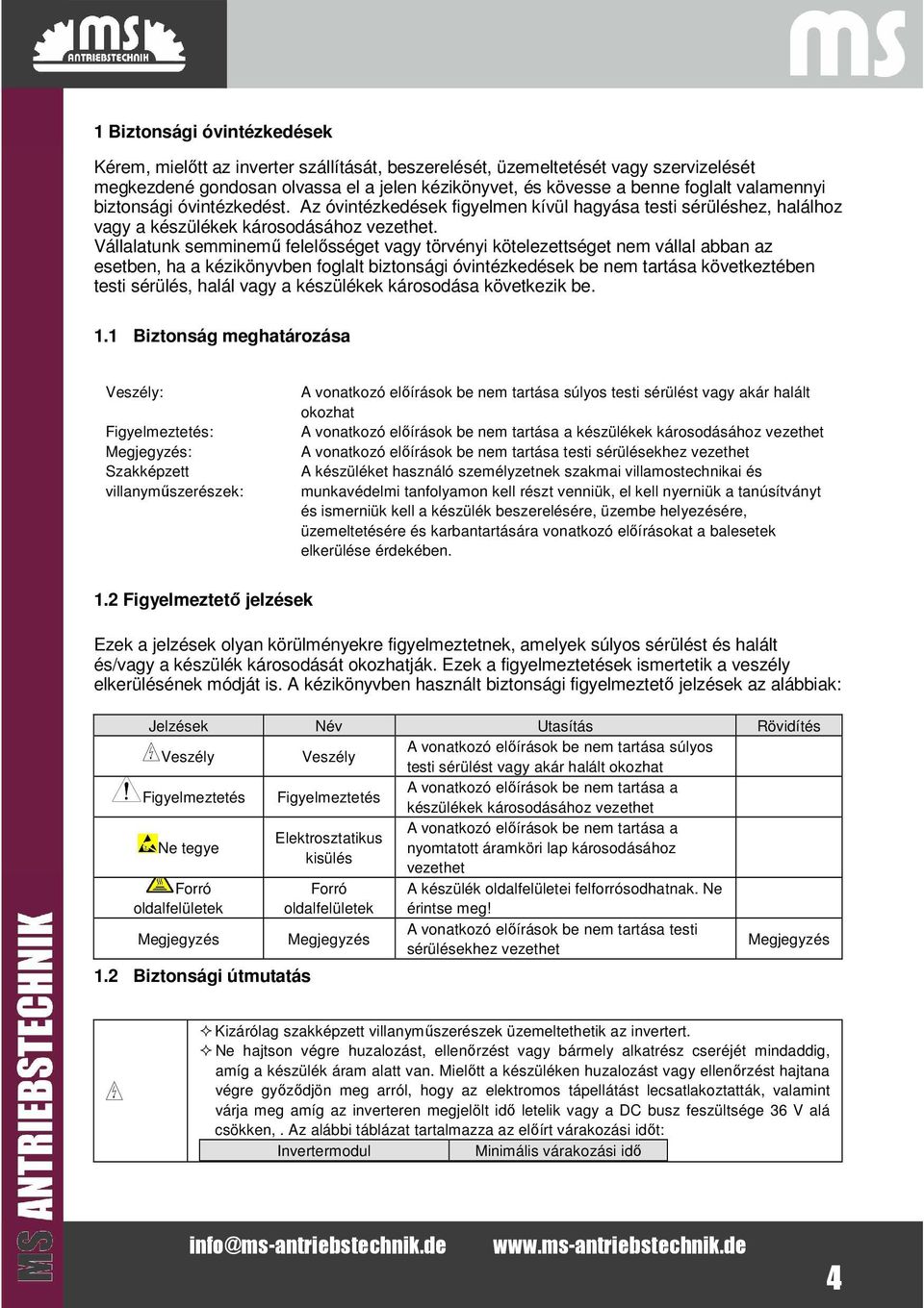 Vállalaunk semminemű felelőssége vagy örvényi köelezesége nem vállal abban az eseben, ha a kézikönyvben foglal bizonsági óvinézkedések be nem arása kövekezében esi sérülés, halál vagy a készülékek