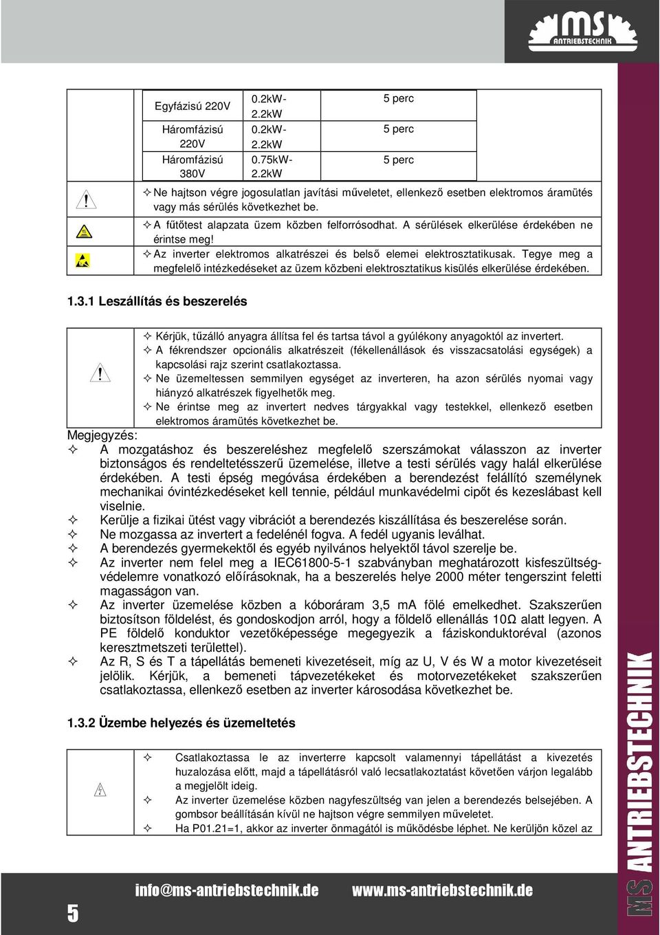 A sérülések elkerülése érdekében ne érinse meg! Az inverer elekromos alkarészei és belső elemei elekroszaikusak.