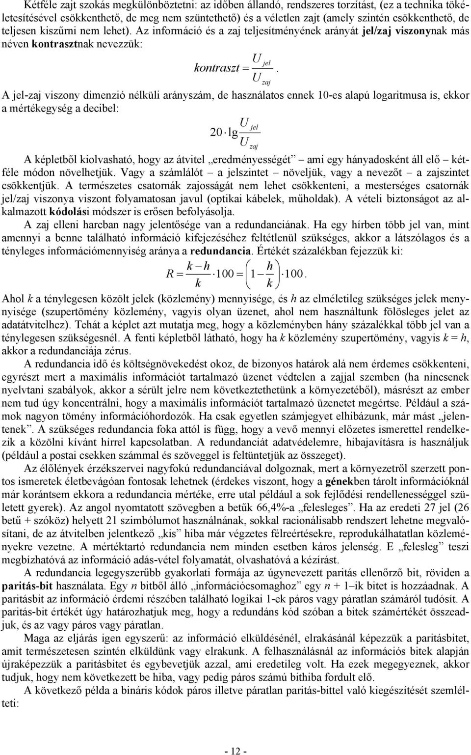 U zaj A jel-zaj viszony dimenzió nélküli arányszám, de használatos ennek 10-es alapú logaritmusa is, ekkor a mértékegység a decibel: 20 lg A képletből kiolvasható, hogy az átvitel eredményességét ami