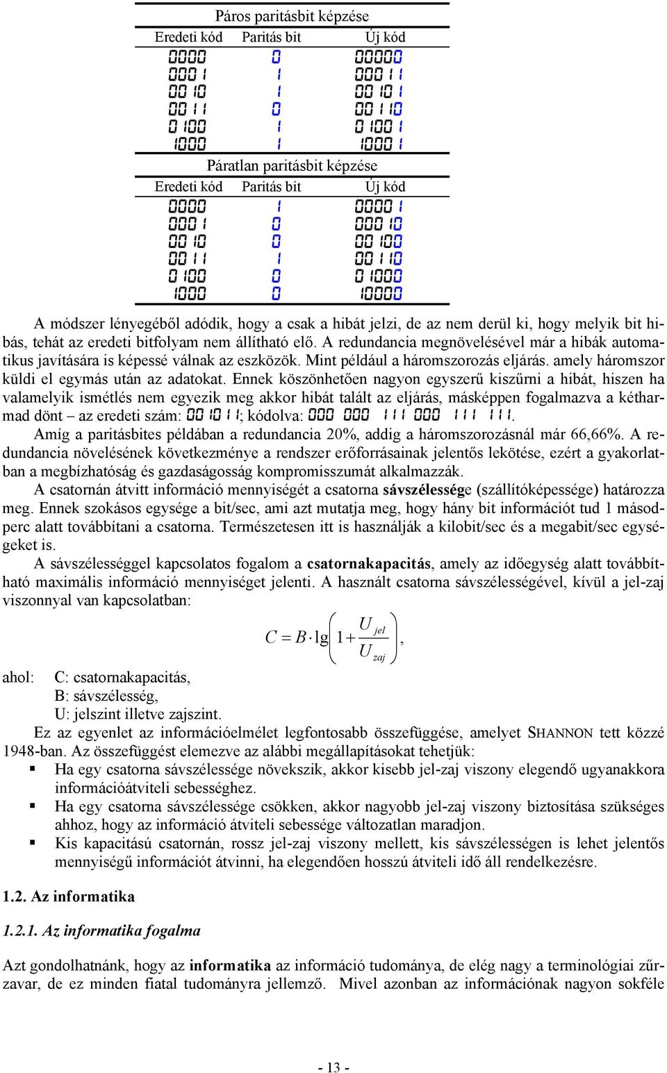 nem állítható elő. A redundancia megnövelésével már a hibák automatikus javítására is képessé válnak az eszközök. Mint például a háromszorozás eljárás.