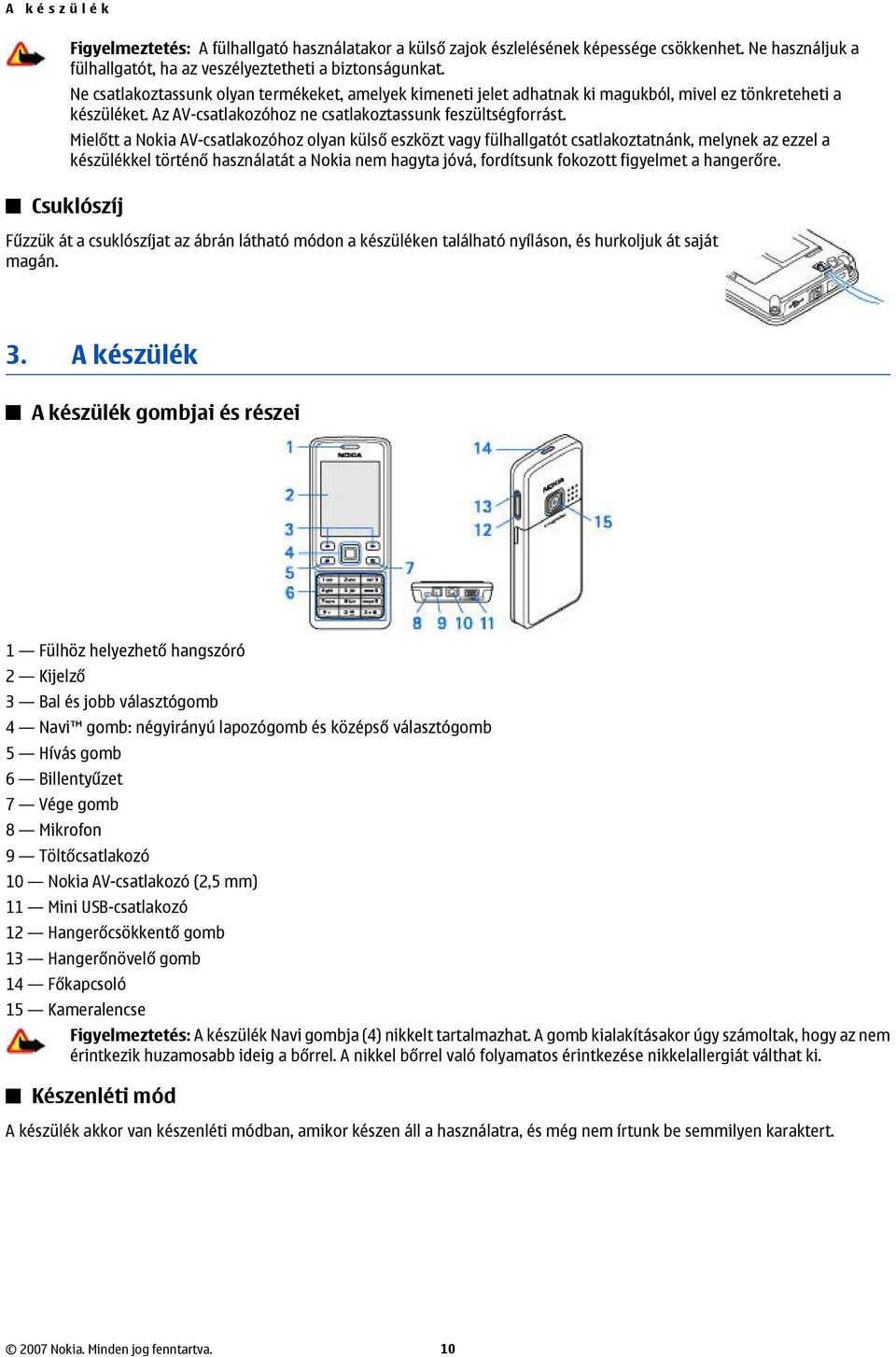 Mielőtt a Nokia AV-csatlakozóhoz olyan külső eszközt vagy fülhallgatót csatlakoztatnánk, melynek az ezzel a készülékkel történő használatát a Nokia nem hagyta jóvá, fordítsunk fokozott figyelmet a