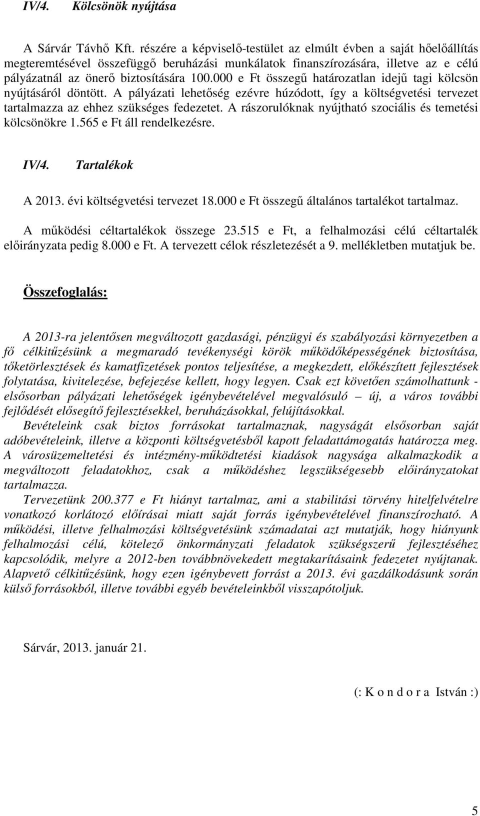 000 e Ft összegű határozatlan idejű tagi kölcsön nyújtásáról döntött. A pályázati lehetőség ezévre húzódott, így a költségvetési tervezet tartalmazza az ehhez szükséges fedezetet.