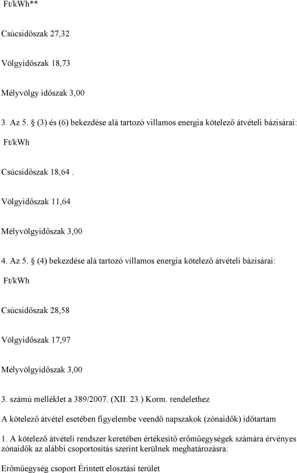 (4) bekezdése alá tartozó villamos energia kötelező átvételi bázisárai: Ft/kWh Csúcsidőszak 28,58 Völgyidőszak 17,97 Mélyvölgyidőszak 3,00 3. számú melléklet a 389/2007. (XII.