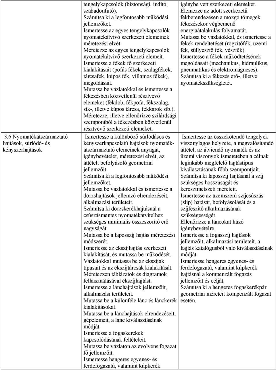 Ismertesse a fékek fő szerkezeti kialakításait (pofás fékek, szalagfékek, tárcsafék, kúpos fék, villamos fékek), megoldásait.